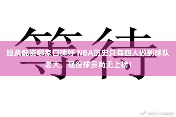 股票配资哪家口碑好 NBA历史只有四人做到球队老大，现役球员尚无上榜！