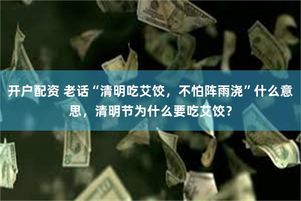 开户配资 老话“清明吃艾饺，不怕阵雨浇”什么意思，清明节为什么要吃艾饺？