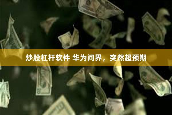 炒股杠杆软件 华为问界，突然超预期