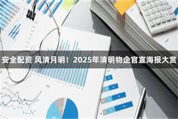 安全配资 风清月明！2025年清明物企官宣海报大赏