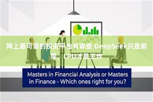 网上最可靠的投资平台有哪些 DeepSeek只是前菜，LPU才是王炸