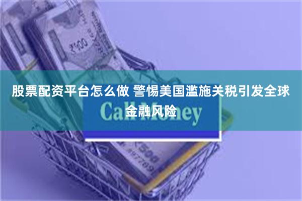 股票配资平台怎么做 警惕美国滥施关税引发全球金融风险