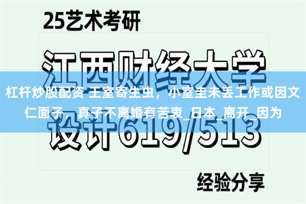 杠杆炒股配资 王室寄生虫，小室圭未丢工作或因文仁面子，真子不离婚有苦衷_日本_离开_因为