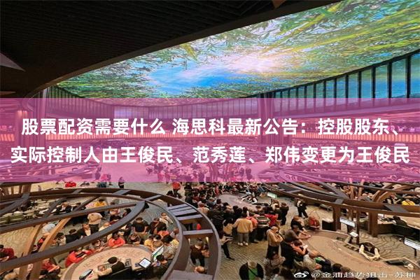 股票配资需要什么 海思科最新公告：控股股东、实际控制人由王俊民、范秀莲、郑伟变更为王俊民