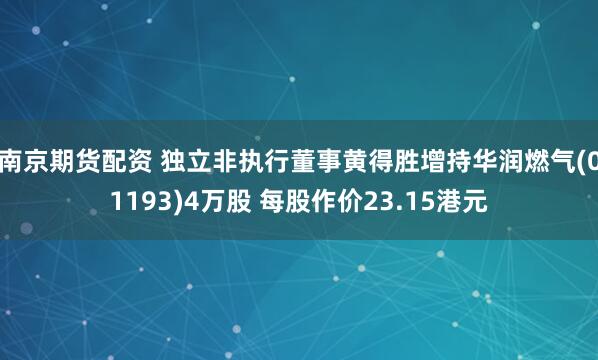 南京期货配资 独立非执行董事黄得胜增持华润燃气(01193)4万股 每股作价23.15港元