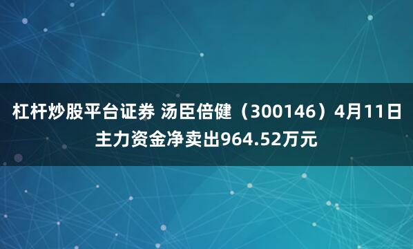 杠杆炒股平台证券 汤臣倍健（300146）4月11日主力资金净卖出964.52万元