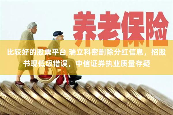 比较好的股票平台 瑞立科密删除分红信息，招股书现低级错误，中信证券执业质量存疑