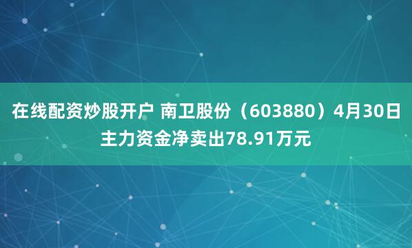 在线配资炒股开户 南卫股份（603880）4月30日主力资金净卖出78.91万元