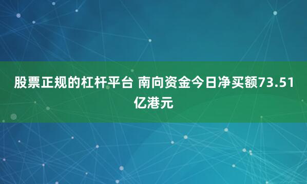 股票正规的杠杆平台 南向资金今日净买额73.51亿港元