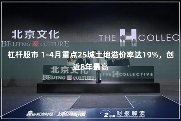 杠杆股市 1-4月重点25城土地溢价率达19%，创近8年最高