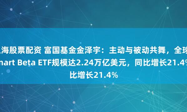 上海股票配资 富国基金金泽宇：主动与被动共舞，全球Smart Beta ETF规模达2.24万亿美元，同比增长21.4%