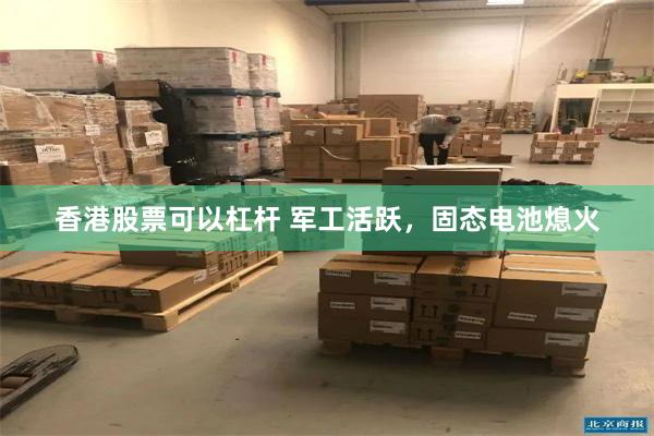 香港股票可以杠杆 军工活跃，固态电池熄火