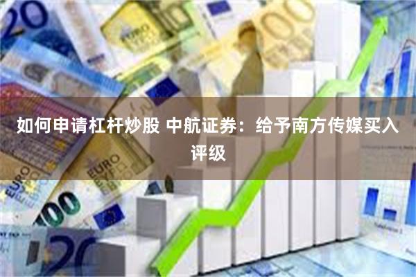 如何申请杠杆炒股 中航证券：给予南方传媒买入评级