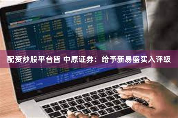 配资炒股平台皆 中原证券：给予新易盛买入评级