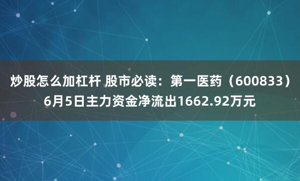 炒股怎么加杠杆 股市必读：第一医药（600833）6月5日主力资金净流出1662.92万元