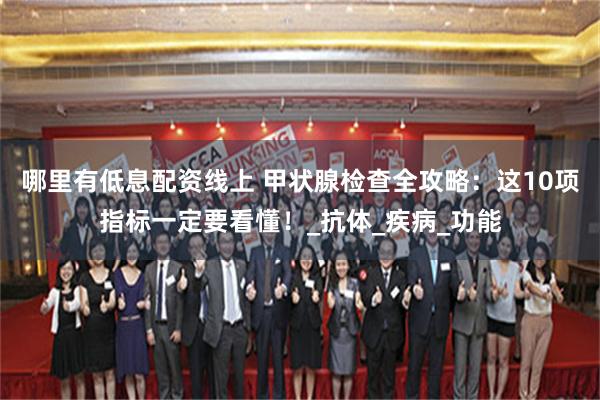 哪里有低息配资线上 甲状腺检查全攻略：这10项指标一定要看懂！_抗体_疾病_功能