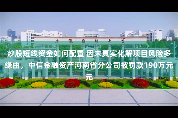 炒股短线资金如何配置 因未真实化解项目风险多缘由，中信金融资产河南省分公司被罚款190万元