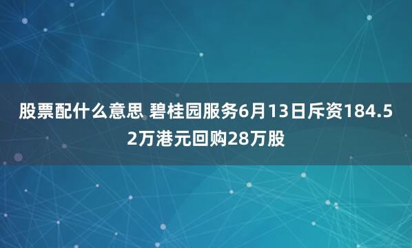 股票配什么意思 碧桂园服务6月13日斥资184.52万港元回购28万股