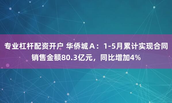 专业杠杆配资开户 华侨城Ａ：1-5月累计实现合同销售金额80.3亿元，同比增加4%