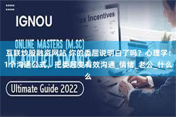 互联炒股融资网站 你的委屈说明白了吗？心理学：1个沟通公式，把委屈变有效沟通_情绪_老公_什么