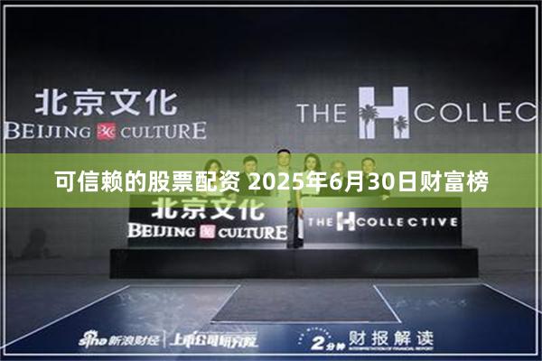 可信赖的股票配资 2025年6月30日财富榜