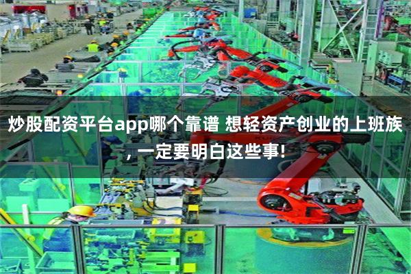 炒股配资平台app哪个靠谱 想轻资产创业的上班族, 一定要明白这些事!