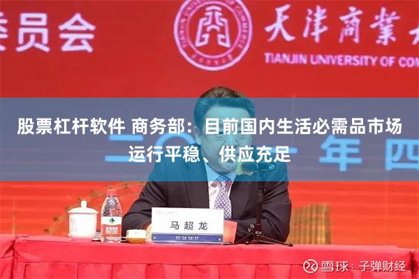 股票杠杆软件 商务部：目前国内生活必需品市场运行平稳、供应充足