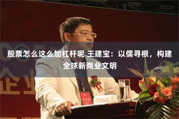 股票怎么这么加杠杆呢 王建宝：以儒寻根，构建全球新商业文明