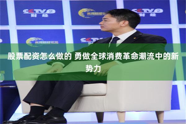 股票配资怎么做的 勇做全球消费革命潮流中的新势力