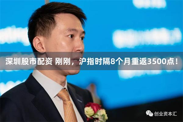 深圳股市配资 刚刚，沪指时隔8个月重返3500点！