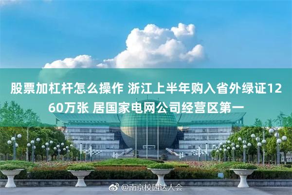 股票加杠杆怎么操作 浙江上半年购入省外绿证1260万张 居国家电网公司经营区第一
