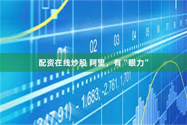 配资在线炒股 阿里，有“眼力”
