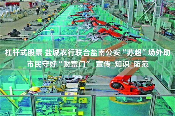 杠杆式股票 盐城农行联合盐南公安“苏超”场外助市民守好“财富门”_宣传_知识_防范