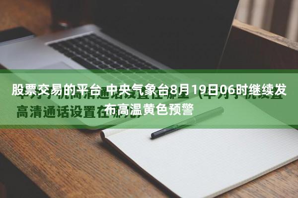 股票交易的平台 中央气象台8月19日06时继续发布高温黄色预警