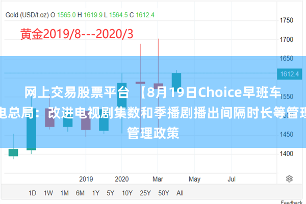 网上交易股票平台 【8月19日Choice早班车】广电总局：改进电视剧集数和季播剧播出间隔时长等管理政策