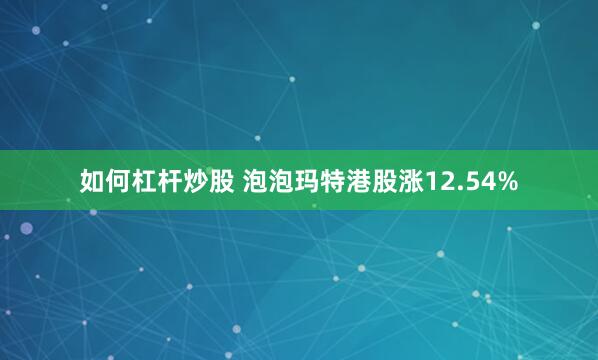 如何杠杆炒股 泡泡玛特港股涨12.54%
