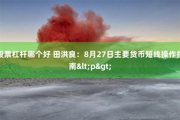 股票杠杆哪个好 田洪良：8月27日主要货币短线操作指南<p>