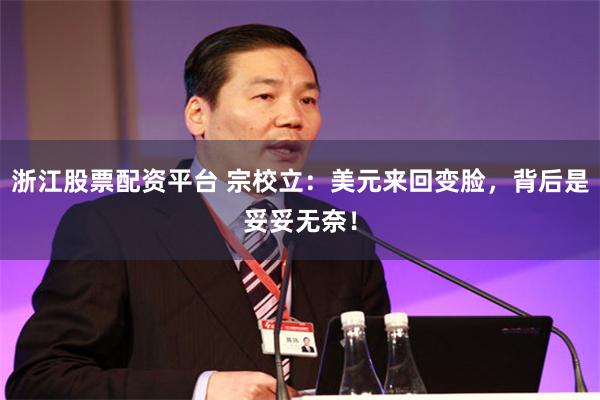 浙江股票配资平台 宗校立：美元来回变脸，背后是妥妥无奈！