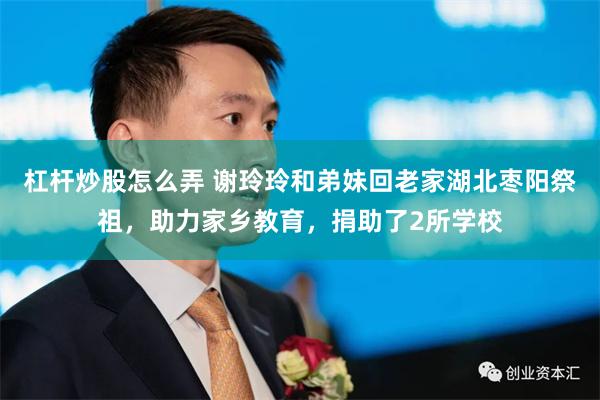 杠杆炒股怎么弄 谢玲玲和弟妹回老家湖北枣阳祭祖，助力家乡教育，捐助了2所学校