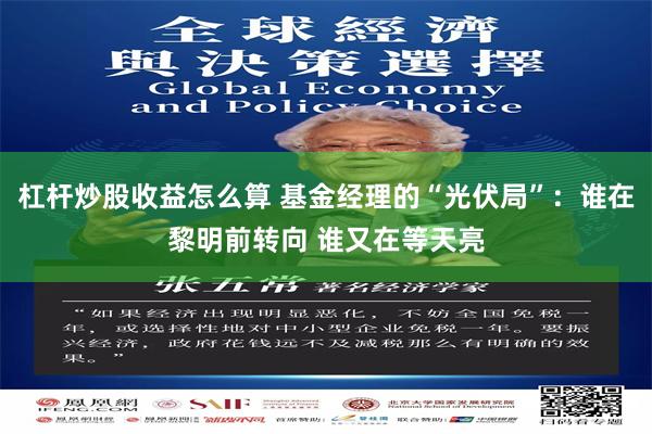 杠杆炒股收益怎么算 基金经理的“光伏局”：谁在黎明前转向 谁又在等天亮