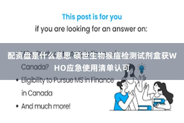 配资盘是什么意思 硕世生物猴痘检测试剂盒获WHO应急使用清单认可