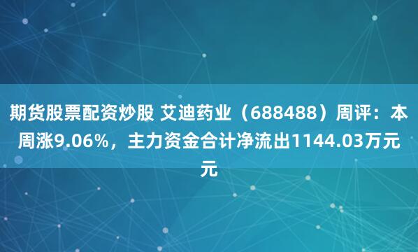 期货股票配资炒股 艾迪药业（688488）周评：本周涨9.06%，主力资金合计净流出1144.03万元